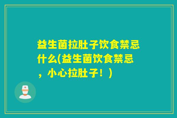益生菌拉肚子饮食禁忌什么(益生菌饮食禁忌，小心拉肚子！)