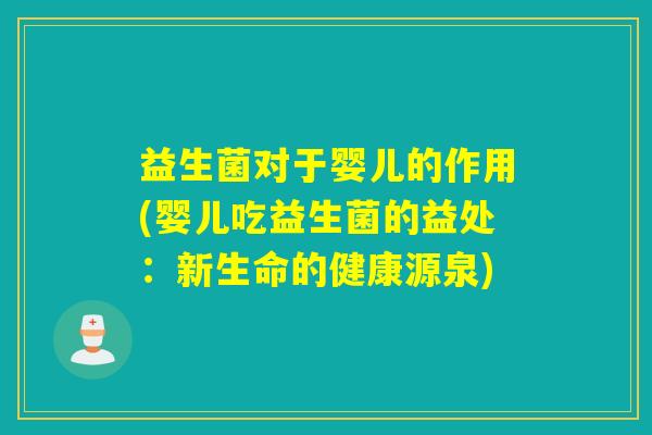 详细阅读:益生菌对于婴儿的作用(婴儿吃益生菌的益处:新生命的健康源泉) 益生菌对于婴儿的作用(婴儿吃益生菌的益处:新生命的健康源泉)