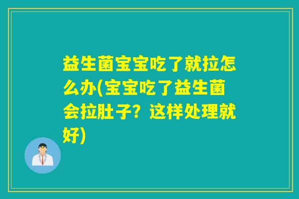 益生菌宝宝吃了就拉怎么办(宝宝吃了益生菌会拉肚子？这样处理就好)