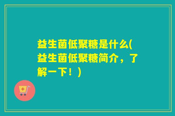 益生菌低聚糖是什么(益生菌低聚糖简介，了解一下！)