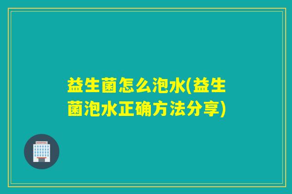 益生菌怎么泡水(益生菌泡水正确方法分享) 益生菌怎么泡水(益生菌泡水正确方法分享)