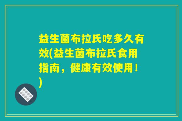 益生菌布拉氏吃多久有效(益生菌布拉氏食用指南,健康有效使用!) 益生菌布拉氏吃多久有效(益生菌布拉氏食用指南,健康有效使用!)