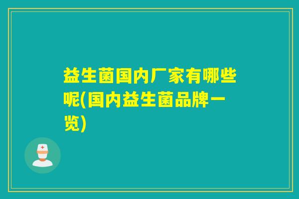 益生菌国内厂家有哪些呢(国内益生菌品牌一览)
