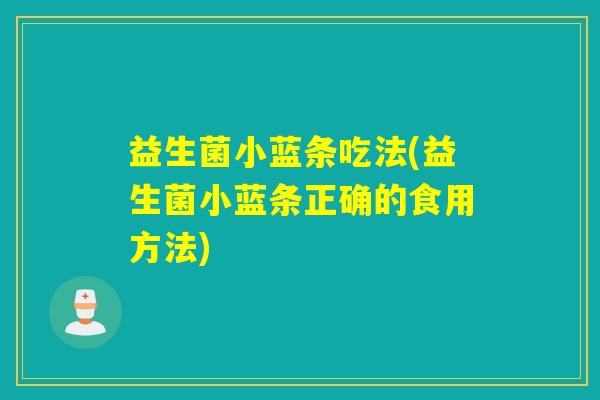 益生菌小蓝条吃法(益生菌小蓝条正确的食用方法) 益生菌小蓝条吃法(益生菌小蓝条正确的食用方法)