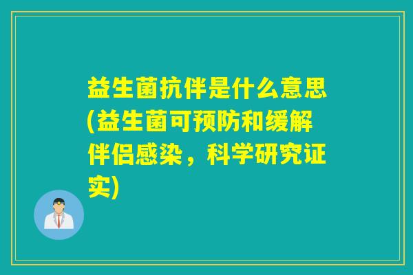 益生菌抗伴是什么意思(益生菌可预防和缓解伴侣感染，科学研究证实)