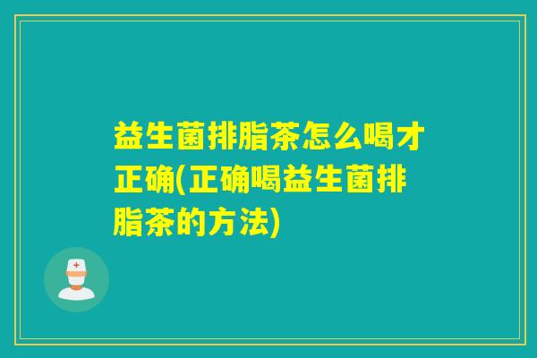 益生菌排脂茶怎么喝才正确(正确喝益生菌排脂茶的方法)