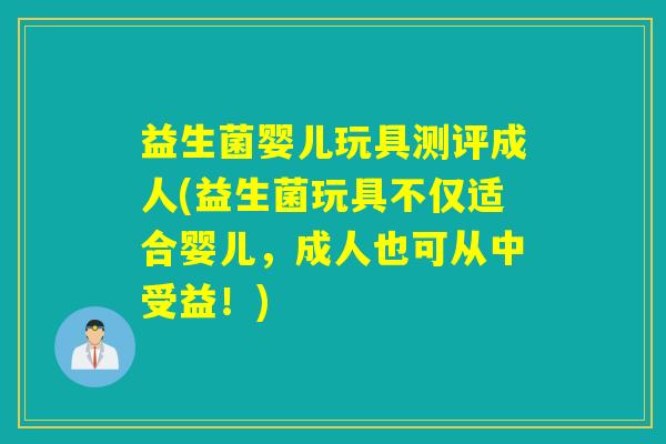 益生菌婴儿玩具测评成人(益生菌玩具不仅适合婴儿,成人也可从中受益!) 益生菌婴儿玩具测评成人(益生菌玩具不仅适合婴儿,成人也可从中受益!)