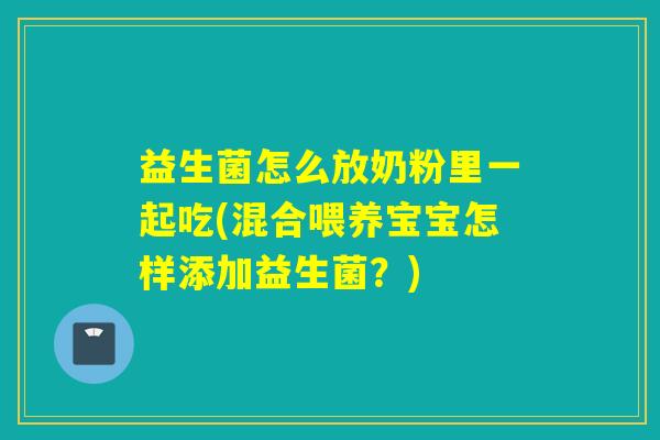 益生菌怎么放奶粉里一起吃(混合喂养宝宝怎样添加益生菌？)