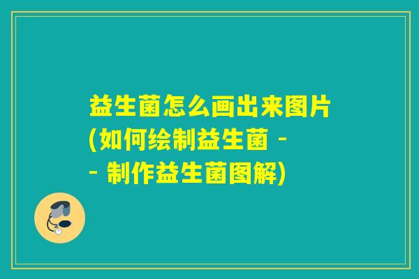 益生菌怎么画出来图片(如何绘制益生菌 -- 制作益生菌图解)