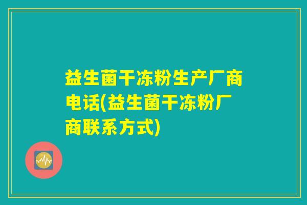 益生菌干冻粉生产厂商电话(益生菌干冻粉厂商联系方式)