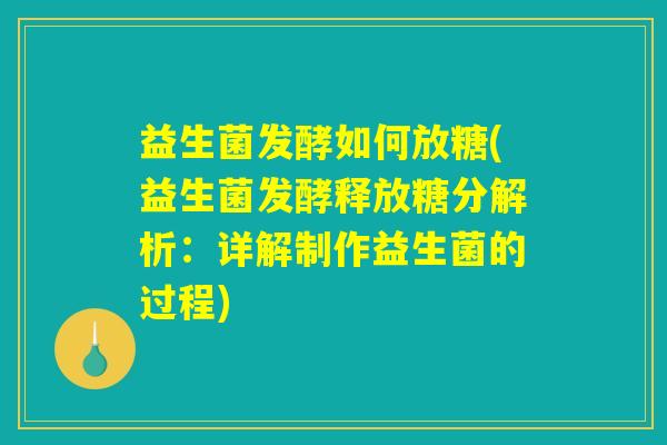 益生菌发酵如何放糖(益生菌发酵释放糖分解析:详解制作益生菌的过程) 益生菌发酵如何放糖(益生菌发酵释放糖分解析:详解制作益生菌的过程)