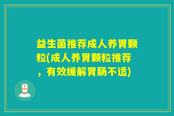 益生菌推荐成人养胃颗粒(成人养胃颗粒推荐，有效缓解胃肠不适)
