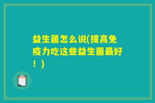 益生菌怎么说(提高力吃这些益生菌好!) 益生菌怎么说(提高力吃这些益生菌好!)