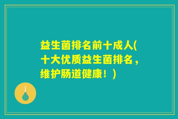 益生菌排名前十成人(十大优质益生菌排名，维护肠道健康！)