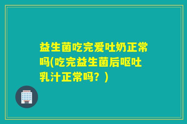 详细阅读:益生菌吃完爱吐奶正常吗(吃完益生菌后呕吐乳汁正常吗?) 益生菌吃完爱吐奶正常吗(吃完益生菌后呕吐乳汁正常吗?)