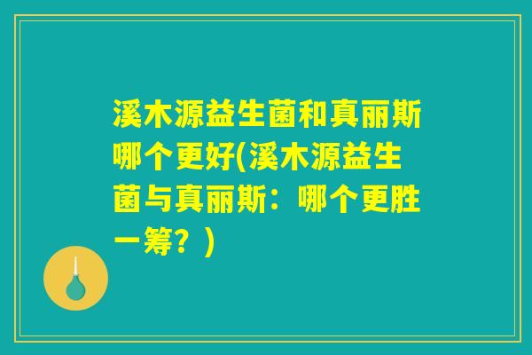 溪木源益生菌和真丽斯哪个更好(溪木源益生菌与真丽斯：哪个更胜一筹？)