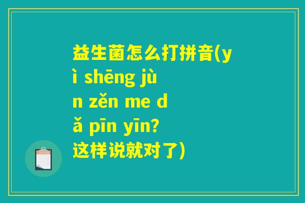 益生菌怎么打拼音(yì shēng jùn zěn me dǎ pīn yīn？这样说就对了)
