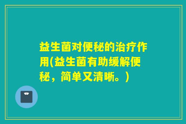益生菌对便秘的治疗作用(益生菌有助缓解便秘，简单又清晰。)