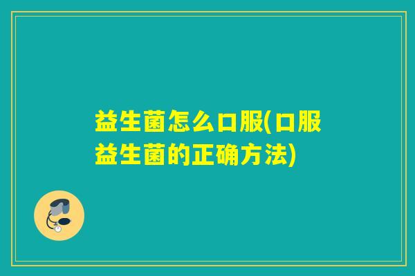益生菌怎么口服(口服益生菌的正确方法)