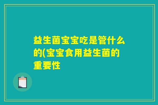 益生菌宝宝吃是管什么的(宝宝食用益生菌的重要性