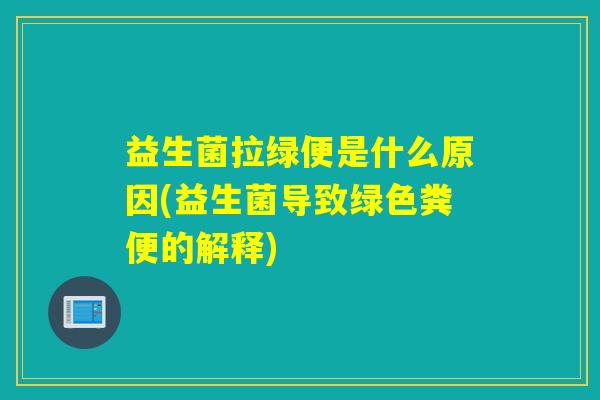 益生菌拉绿便是什么原因(益生菌导致绿色粪便的解释)