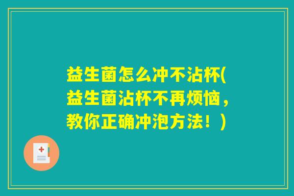 益生菌怎么冲不沾杯(益生菌沾杯不再烦恼，教你正确冲泡方法！)