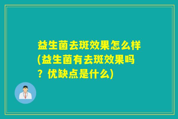益生菌去斑效果怎么样(益生菌有去斑效果吗？优缺点是什么)