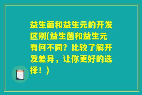 益生菌和益生元的开发区别(益生菌和益生元有何不同？比较了解开发差异，让你更好的选择！)
