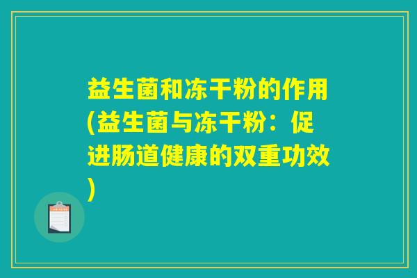 益生菌和冻干粉的作用(益生菌与冻干粉：促进肠道健康的双重功效)