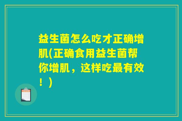 益生菌怎么吃才正确增肌(正确食用益生菌帮你增肌，这样吃最有效！)