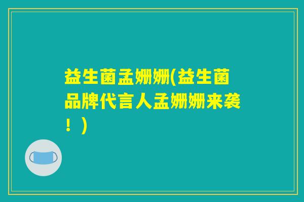 益生菌孟姗姗(益生菌品牌代言人孟姗姗来袭！)