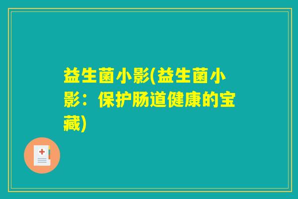 益生菌小影(益生菌小影：保护肠道健康的宝藏)