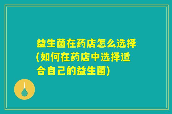 益生菌在药店怎么选择(如何在药店中选择适合自己的益生菌)