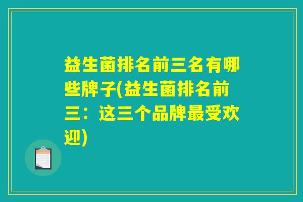 益生菌排名前三名有哪些牌子(益生菌排名前三:这三个品牌受欢迎) 益生菌排名前三名有哪些牌子(益生菌排名前三:这三个品牌受欢迎)