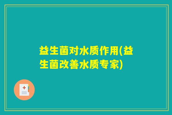 益生菌对水质作用(益生菌改善水质专家)