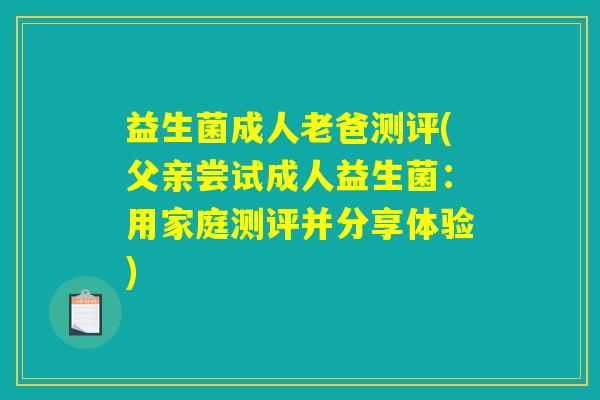 益生菌成人老爸测评(父亲尝试成人益生菌：用家庭测评并分享体验)