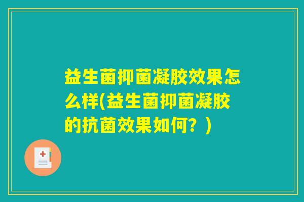 益生菌抑菌凝胶效果怎么样(益生菌抑菌凝胶的效果如何?) 益生菌抑菌凝胶效果怎么样(益生菌抑菌凝胶的效果如何?)