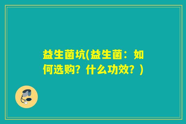 益生菌坑(益生菌：如何选购？什么功效？)