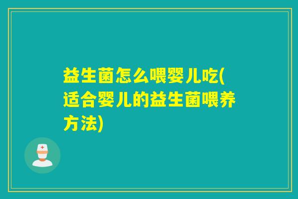益生菌怎么喂婴儿吃(适合婴儿的益生菌喂养方法)