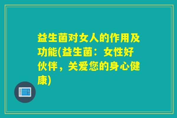 详细阅读:益生菌对女人的作用及功能(益生菌:女性好伙伴,关爱您的身心健康) 益生菌对女人的作用及功能(益生菌:女性好伙伴,关爱您的身心健康)