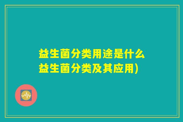 益生菌分类用途是什么益生菌分类及其应用)