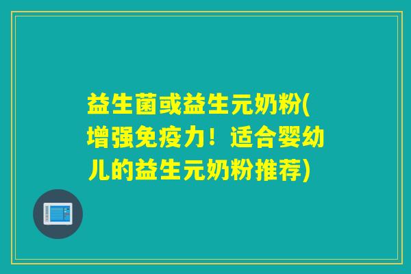 益生菌或益生元奶粉(增强力!适合婴幼儿的益生元奶粉推荐) 益生菌或益生元奶粉(增强力!适合婴幼儿的益生元奶粉推荐)