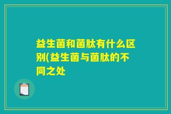 益生菌和菌肽有什么区别(益生菌与菌肽的不同之处