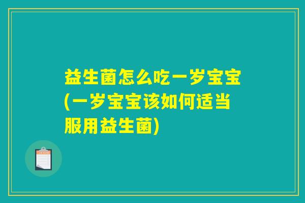 益生菌怎么吃一岁宝宝(一岁宝宝该如何适当服用益生菌)