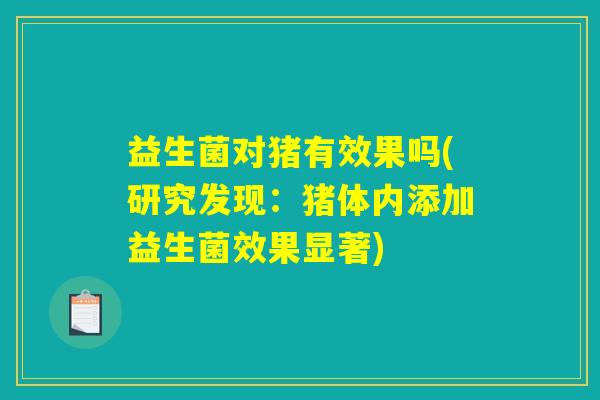 详细阅读:益生菌对猪有效果吗(研究发现:猪体内添加益生菌效果显著) 益生菌对猪有效果吗(研究发现:猪体内添加益生菌效果显著)