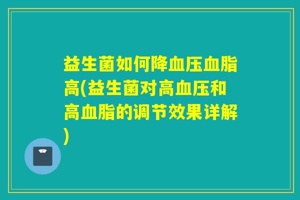 益生菌如何降血压血脂高(益生菌对高血压和高血脂的调节效果详解)