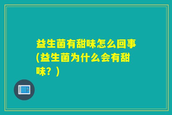 益生菌有甜味怎么回事(益生菌为什么会有甜味？)