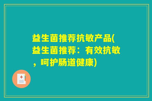 益生菌推荐抗敏产品(益生菌推荐：有效抗敏，呵护肠道健康)