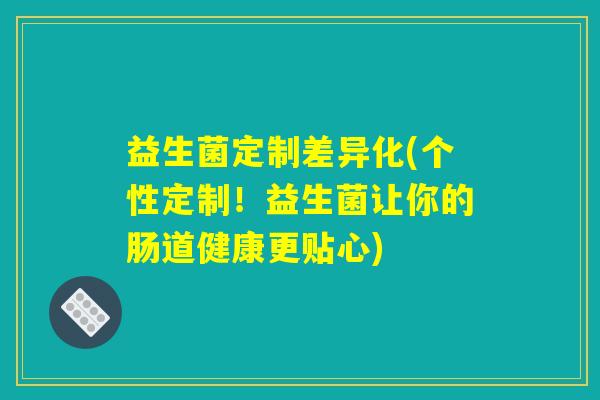 益生菌定制差异化(个性定制！益生菌让你的肠道健康更贴心)