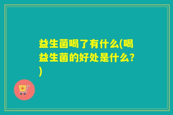 益生菌喝了有什么(喝益生菌的好处是什么？)